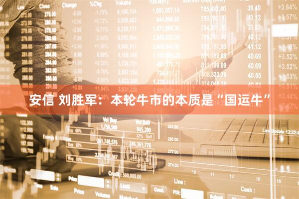 安信 刘胜军：本轮牛市的本质是“国运牛”