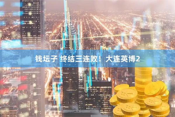 钱坛子 终结三连败！大连英博2