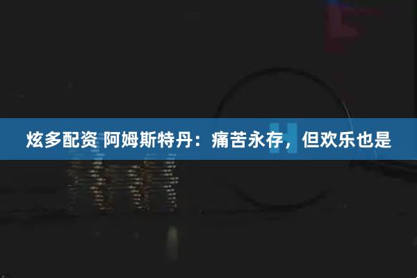 炫多配资 阿姆斯特丹：痛苦永存，但欢乐也是