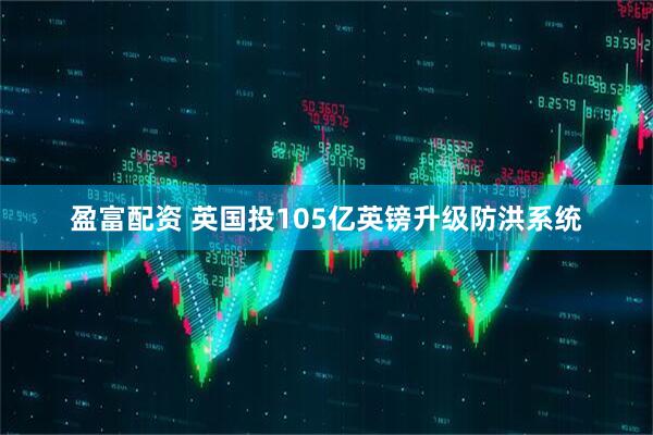 盈富配资 英国投105亿英镑升级防洪系统