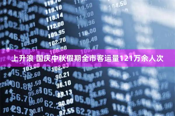 上升浪 国庆中秋假期全市客运量121万余人次
