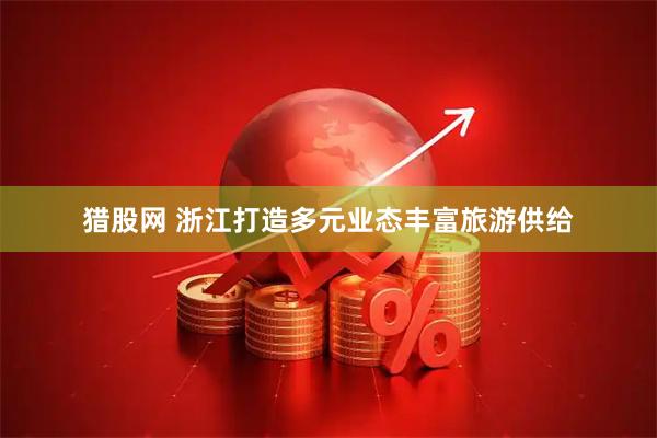 猎股网 浙江打造多元业态丰富旅游供给