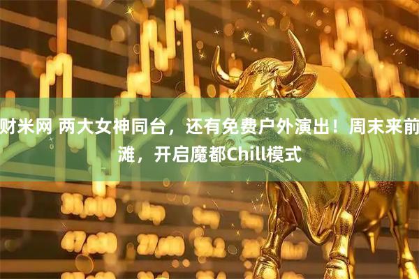 财米网 两大女神同台，还有免费户外演出！周末来前滩，开启魔都Chill模式