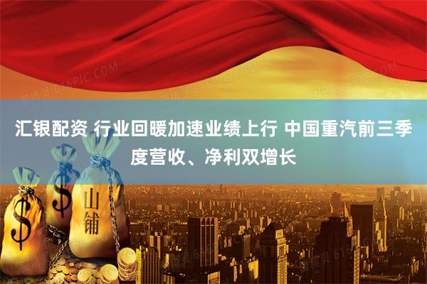 汇银配资 行业回暖加速业绩上行 中国重汽前三季度营收、净利双增长