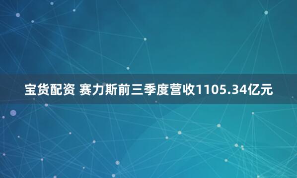 宝货配资 赛力斯前三季度营收1105.34亿元