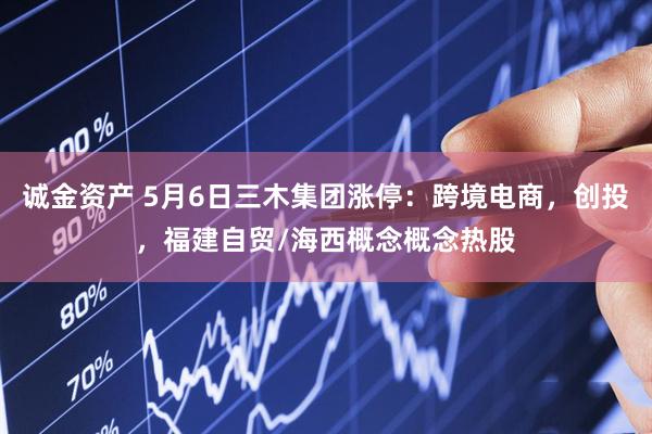 诚金资产 5月6日三木集团涨停：跨境电商，创投，福建自贸/海西概念概念热股