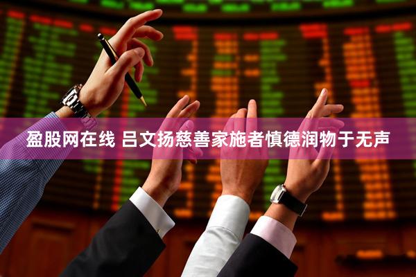 盈股网在线 吕文扬慈善家施者慎德润物于无声