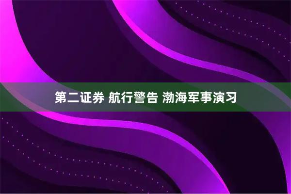 第二证券 航行警告 渤海军事演习