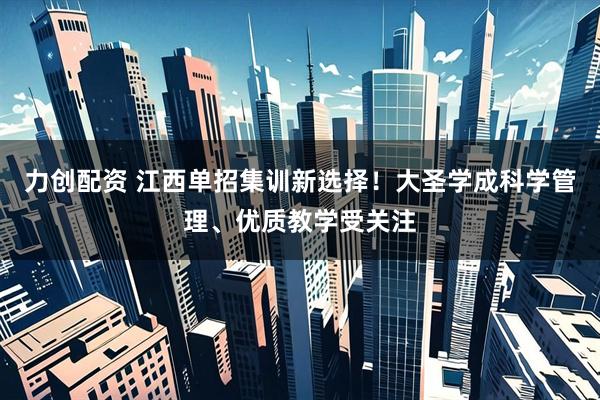 力创配资 江西单招集训新选择！大圣学成科学管理、优质教学受关注