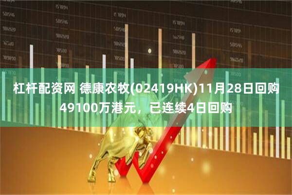 杠杆配资网 德康农牧(02419HK)11月28日回购49100万港元，已连续4日回购