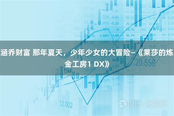 涵乔财富 那年夏天，少年少女的大冒险—《莱莎的炼金工房1 DX》