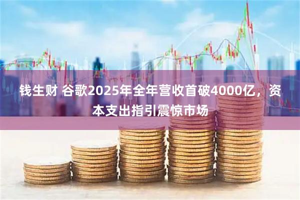 钱生财 谷歌2025年全年营收首破4000亿，资本支出指引震惊市场