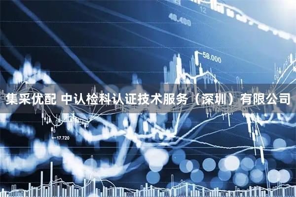 集采优配 中认检科认证技术服务（深圳）有限公司
