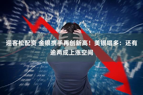 迎客松配资 金银携手再创新高！美银唱多：还有逾两成上涨空间